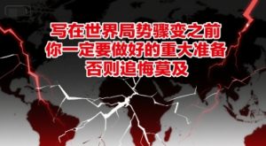 付费文章：写在世界局势骤变之前，你一定要做好的重大准备，否则追悔莫及-七七项目网