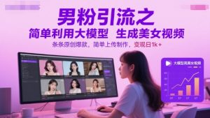 男粉引流之简单利用大模型生成美女视频,条条原创爆款,简单上传制作,变现日1k+-七七项目网