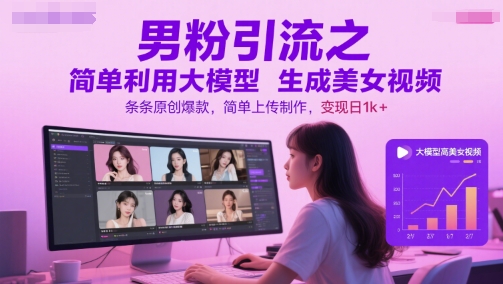 男粉引流之简单利用大模型生成美女视频，条条原创爆款，简单上传制作，变现日1k+-七七项目网
