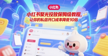 小红书聚光投放保姆级教程，让你的私信开口成本降低10倍-七七项目网