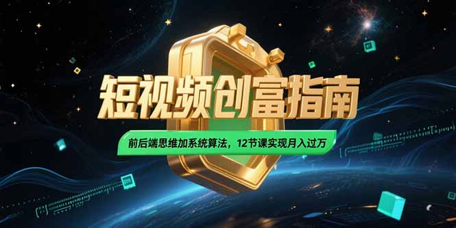 2025短视频创富指南，前后端思维加系统算法，12节课实现月入过万-七七项目网