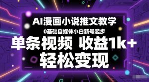 AI漫画小说推文教学,0基础自媒体小白新号起步,单条视频收益1k+,轻松变现-七七项目网
