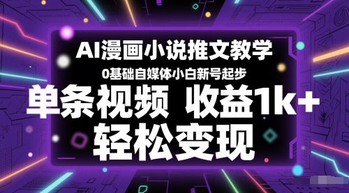 AI漫画小说推文教学，0基础自媒体小白新号起步，单条视频收益1k+，轻松变现-七七项目网