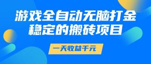 游戏全自动无脑打金，一天收益1000+，稳定的搬砖项目-七七项目网