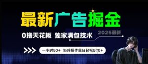 最新广告掘金，0撸天花板，不养机，独家满包技术 一小时50+，矩阵操作单日轻松5张【揭秘】-七七项目网