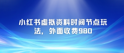 小红书虚拟资料时间节点玩法，外面收费980【附带项目教程】-七七项目网