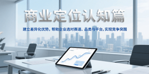 商业定位认知，建立差异化优势，帮助企业选对赛道、品类与平台，实现竞争突围-七七项目网