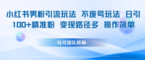 小红书男粉引流玩法不废号玩法日引100男粉变现路径多操作简单-七七项目网