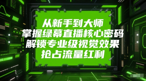 从新手到大师，掌握绿幕直播核心密码，解锁专业级视觉效果，抢占流量红利-七七项目网