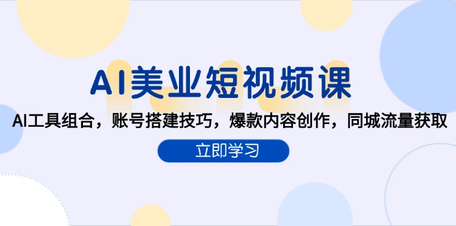 AI美业短视频课，AI工具组合，账号搭建技巧，爆款内容创作，同城流量获取-七七项目网