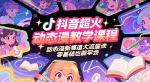 抖音超火动态漫教学课程，动态漫新赛道大流量池，零基础也能学会-七七项目网