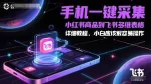 手机一键采集小红书商品到飞书多维表格，详细教程，小白应该很容易操作-七七项目网
