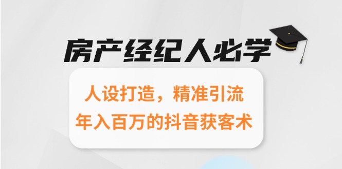 房产经纪人必学：人设打造，精准引流，年入百万的抖音获客术-七七项目网