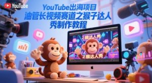 YouTube出海项目,油管长视频赛道之猴子达人秀制作教程-七七项目网