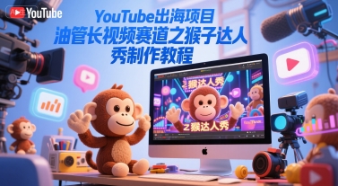 YouTube出海项目，油管长视频赛道之猴子达人秀制作教程-七七项目网
