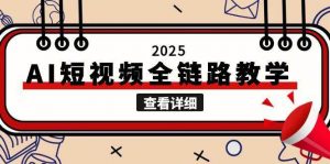 2025AI短视频全链路教学,文案图片视频生成,解决自媒体创作痛点-七七项目网