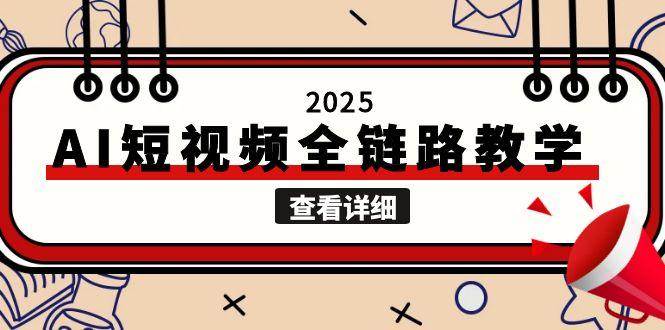 2025AI短视频全链路教学，文案图片视频生成，解决自媒体创作痛点-七七项目网