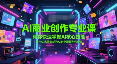 AI商业创作专业课，带你快速掌握AI核心技能，并一站式助你成为AI商业视频创作专家-七七项目网