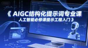 AIGC结构化提示词专业课，人工智能必修课提示工程入门-七七项目网