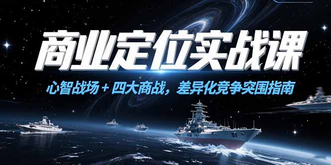 商业定位实战课，心智战场+四大商战，差异化竞争突围指南-七七项目网