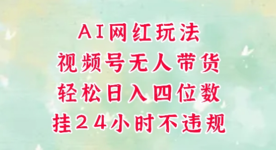 视频号无人直播带货，手机一挂自动爆单，AI网红玩法，带你解放双手，轻松日入四位数-七七项目网