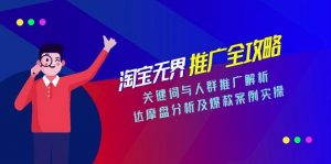 淘宝无界推广全攻略，关键词与人群推广解析，达摩盘分析及爆款案例实操-七七项目网