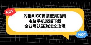 闪播AIGC安装使用指南，电脑手机双端下载，企业号认证激活全流程-七七项目网