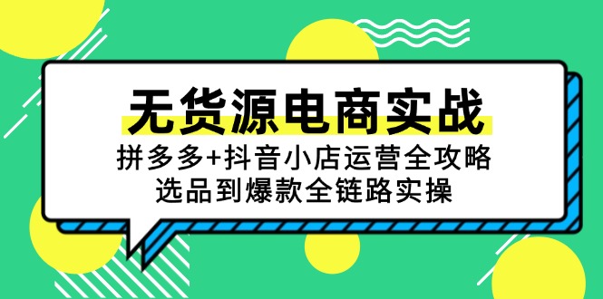 无货源电商实战：拼多多+抖音小店运营全攻略，选品到爆款全链路实操-七七项目网