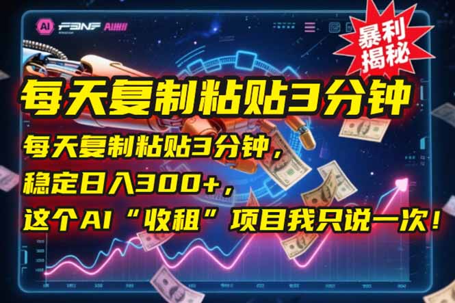 每天复制粘贴3分钟，稳定日入300+，这个AI“收租”项目我只说一次！-七七项目网