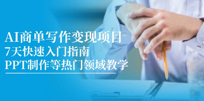 AI商单写作变现项目，7天快速入门指南，PPT制作等热门领域教学-七七项目网