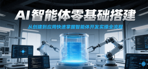 AI智能体零基础搭建实操课,从创建到应用快速掌握智能体开发全流程!-七七项目网