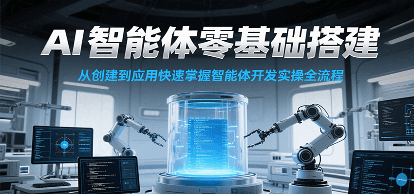 AI智能体零基础搭建实操课，从创建到应用快速掌握智能体开发全流程！-七七项目网