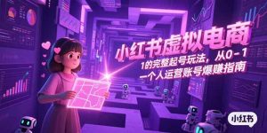 小红书虚拟电商，从0-1的完整起号玩法，一个人运营账号爆赚指南-七七项目网