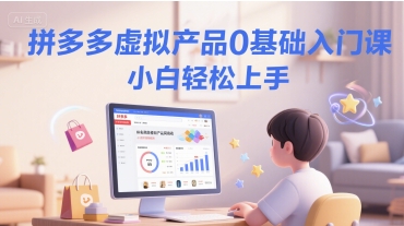 拼多多虚拟产品0基础入门课，小白轻松上手-七七项目网