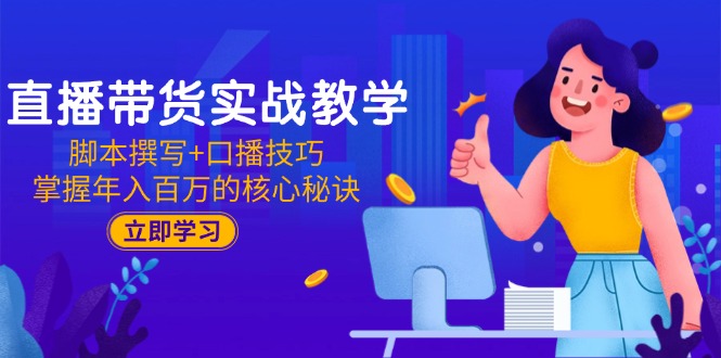直播带货实战教学：脚本撰写+口播技巧，掌握年入百万的核心秘诀-七七项目网