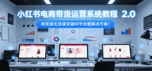 小红书电商带货运营系统教程2.0，有货源无货源关键环节全面解决方案！-七七项目网