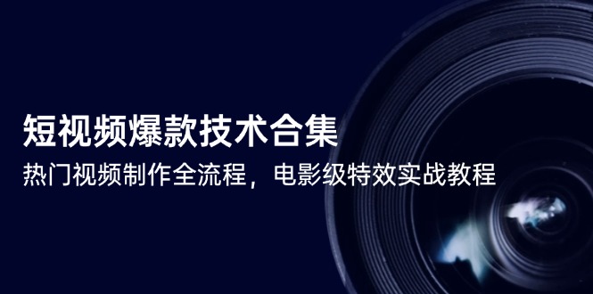 短视频爆款技术合集，热门视频制作全流程，电影级特效实战教程-七七项目网