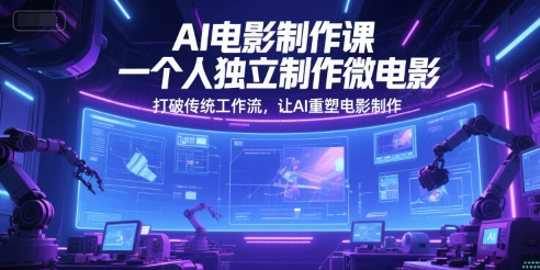 AI电影制作课，一个人独立制作微电影，打破传统工作流，让AI重塑电影制作-七七项目网