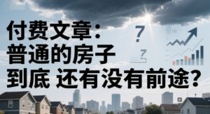 付费文章：普通的房子到底还有没有前途？-七七项目网
