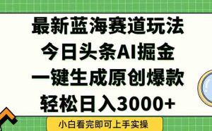 今日头条2025年最新蓝海玩法，一键生成爆款，轻松实现矩阵日入3000+-七七项目网
