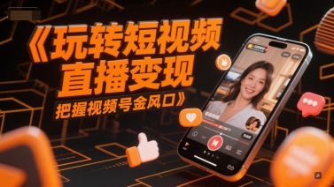 玩转短视频直播变现，把握视频号金风口-七七项目网