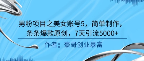 男粉项目之美女账号5，简单制作，条条爆款原创，7天引流5000+-七七项目网