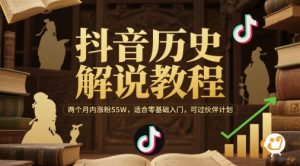 抖音历史解说教程，两个月内涨粉55W，适合零基础入门，可过伙伴计划-七七项目网