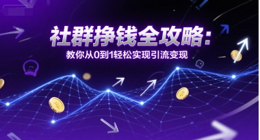 社群挣钱全攻略：教你从0到1轻松实现引流变现-七七项目网