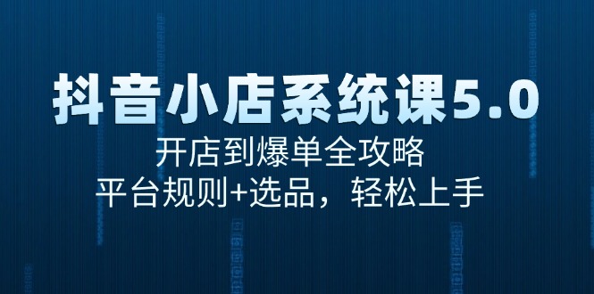 抖音小店系统课5.0，开店到爆单全攻略，平台规则+选品，轻松上手-七七项目网