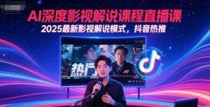 AI深度影视解说课程直播课，2025最新影视解说模式，抖音热推-七七项目网
