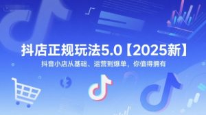 抖店正规玩法5.0【2025新】抖音小店从基础、运营到爆单，你值得拥有-七七项目网