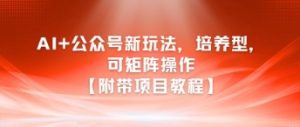 AI+公众号新玩法之培养型，可矩阵操作【附带项目教程】-七七项目网
