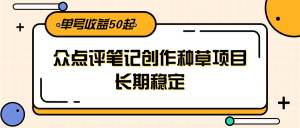 大众点评笔记创作种草项目，长期稳定， 单号收益50起-七七项目网