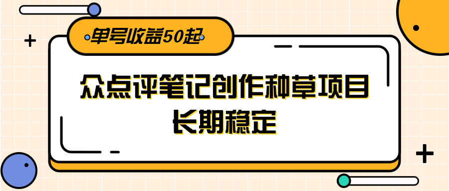 大众点评笔记创作种草项目，长期稳定， 单号收益50起-七七项目网